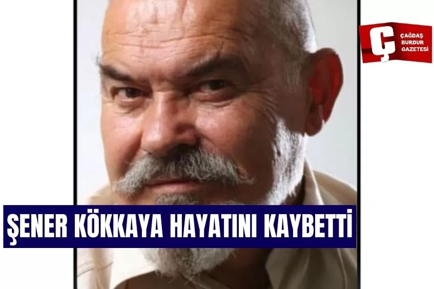 ÜNLÜ OYUNCU ŞENER KÖKKAYA HAYATINI KAYBETTİ