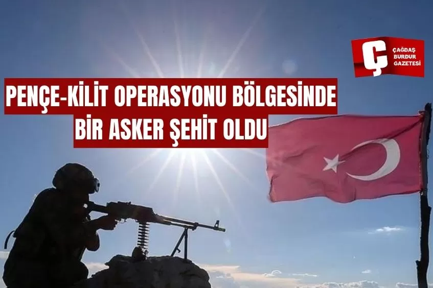 PENÇE-KİLİT OPERASYONU BÖLGESİNDE BİR ASKER ŞEHİT OLDU