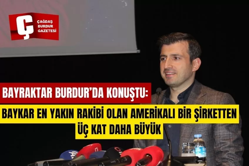 BAYRAKTAR BURDUR’DA KONUŞTU: BAYKAR EN YAKIN RAKİBİ OLAN AMERİKALI BİR ŞİRKETTEN ÜÇ KAT DAHA BÜYÜK