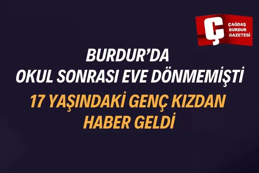 BURDUR’DA 17 YAŞINDAKİ GENÇ KIZ BULUNDU