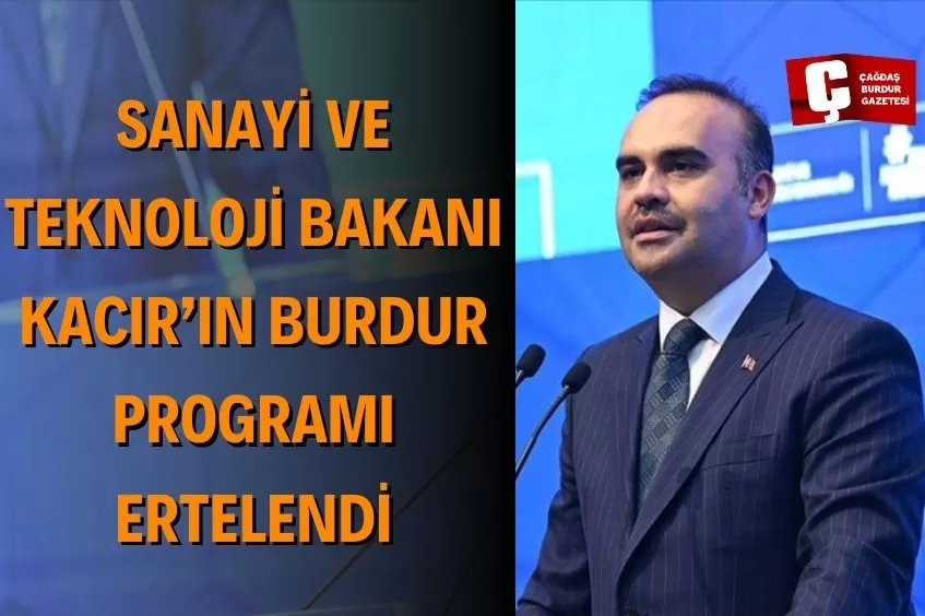 SANAYİ VE TEKNOLOJİ BAKANI MEHMET FATİH KACIR'IN BURDUR PROGRAMI ERTELENDİ