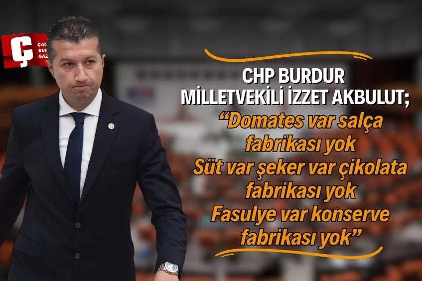 CHP BURDUR MİLLETVEKİLİ İZZET AKBULUT; “BURDUR’UN ÜRETİMİ FABRİKASIZ KALIYOR”