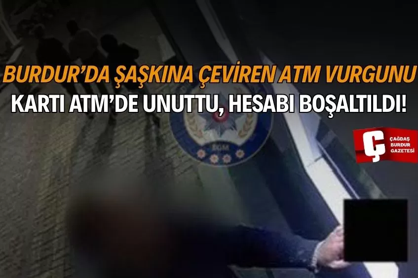 BURDUR’DA ŞOKE EDEN ATM OLAYI! KARTI BULDULAR, HESABI BOŞALTTILAR
