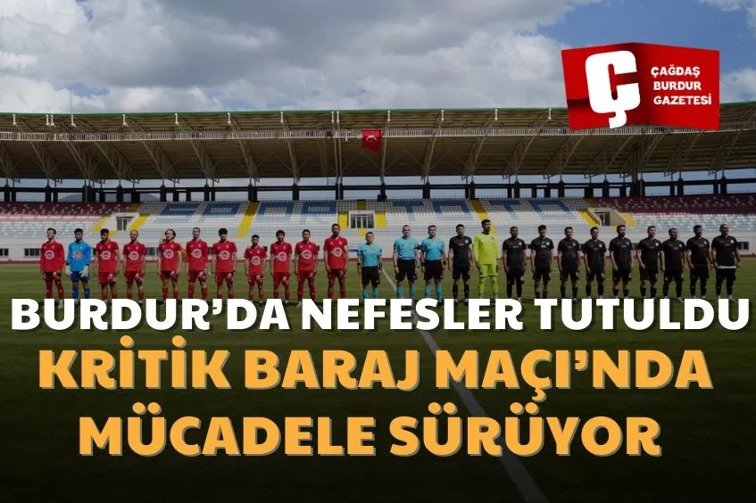 BURDUR’DA BARAJ MAÇI HEYECANI SÜRÜYOR