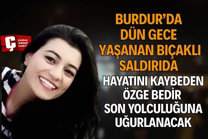 BURDUR’DA GECE YARISI YAŞANAN KORKUNÇ OLAYDA ÖLEN ÖZGE BEDİR SON YOLCULUĞUNA UĞURLANACAK