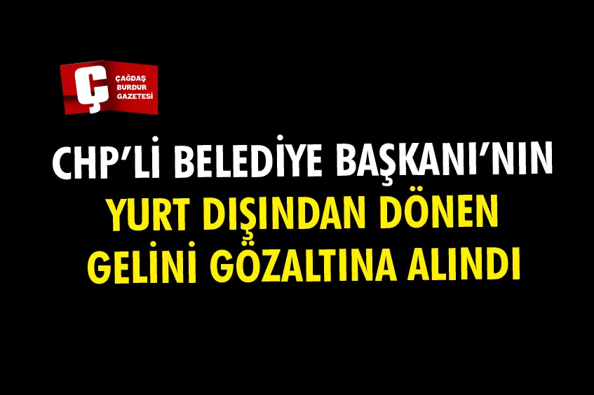 MUHİTTİN BÖCEK'İN YURTDIŞINDAN DÖNEN GELİNİ GÖZALTINA ALINDI