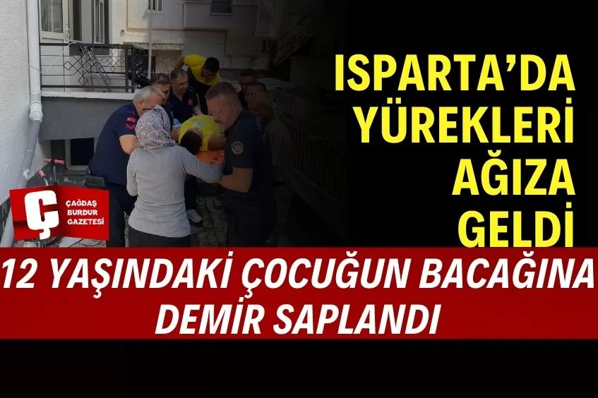 ISPARTA'DA BACAĞINA DEMİR KORKULUK SAPLANAN 12 YAŞINDAKİ ÇOCUK YARALANDI