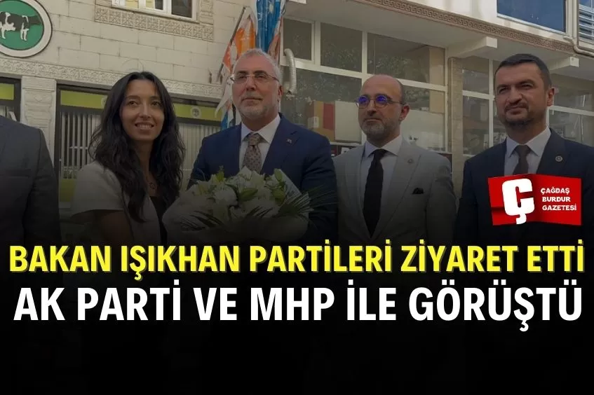 ÇALIŞMA VE SOSYAL GÜVENLİK BAKANI VEDAT IŞIKHAN BURDUR’DA PARTİ ZİYARETLERİNDE BULUNDU