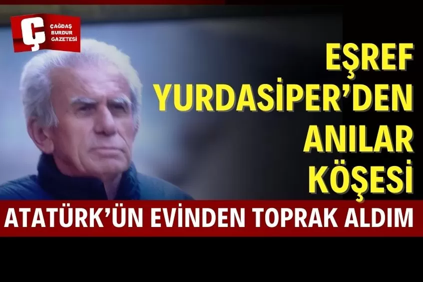 EŞREF YURDASİPER/ ATATÜRK’ÜN EVİNDEN TOPRAK ALDIM