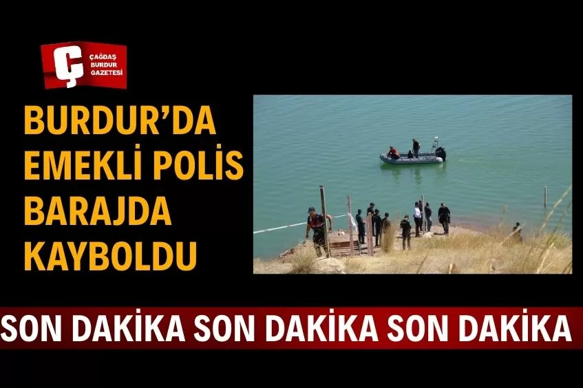 BURDUR KARAMANLI BARAJI’NDA ARAMA ALARMI: EMEKLİ POLİS KAYIP