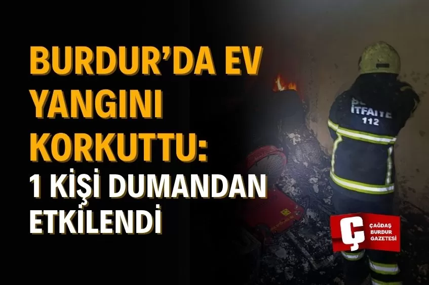 BURDUR’DA EV YANGINI: DUMANDAN ETKİLENEN 1 KİŞİ HASTANEYE KALDIRILDI