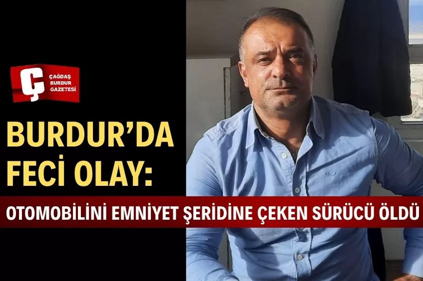 BURDUR’DA ŞOK ANLAR! OTOMOBİLİYLE SEYİR HALİNDEYKEN FENALAŞAN SÜRÜCÜ HAYATINI KAYBETTİ