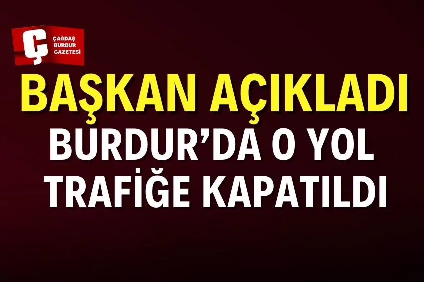 BURDUR’DA O YOL TRAFİĞE KAPATILDI