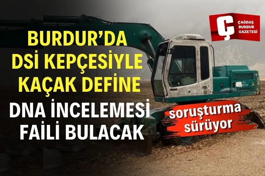 BURDUR’DA DSİ KEPÇESİYLE DEFİNE ARANDI İDDİASI: FAİLİ DNA BELİRLEYECEK