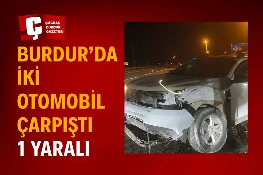 BURDUR'DA İKİ OTOMOBİLİN ÇARPIŞTIĞI KAZADA BİR KİŞİ YARALANDI