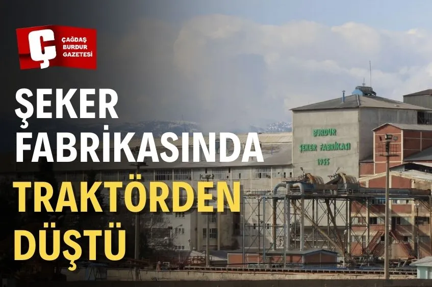 BURDUR ŞEKER FABRİKASINDA TRAKTÖRDEN DÜŞTÜ 
