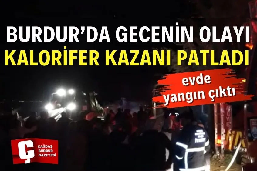 BURDUR'DA KALORİFER KAZANI PATLAMASI SONUCU EVDE YANGIN ÇIKTI