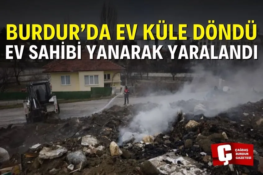 BURDUR’DA EVDE YANGIN ÇIKTI, EV SAHİBİ YARALANDI