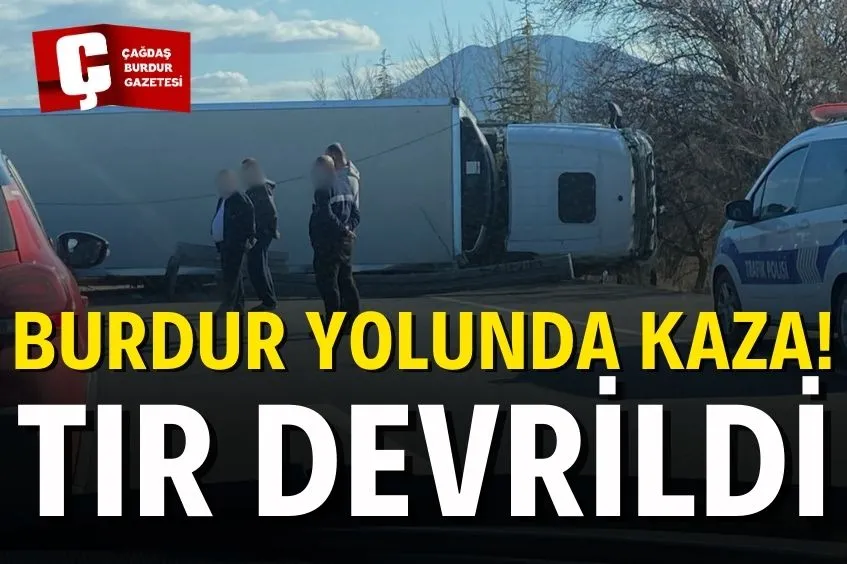 BURDUR YOLUNDA KAZA! TIR DEVRİLDİ, SÜRÜCÜ YARALANDI