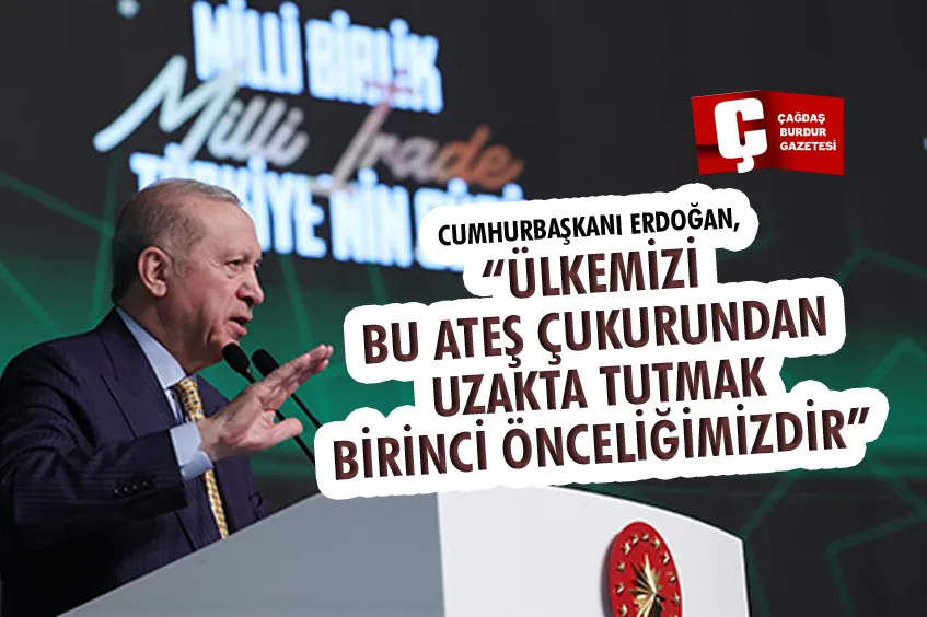 CUMHURBAŞKANI ERDOĞAN, “ÜLKEMİZİ BU ATEŞ ÇUKURUNDAN UZAKTA TUTMAK BİRİNCİ ÖNCELİĞİMİZDİR”