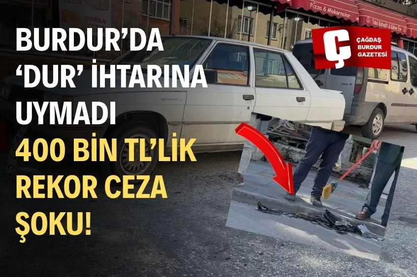 BURDUR'DA 'DUR' İHTARINA UYMAMANIN BEDELİ AĞIR OLDU: 400 BİN TL REKOR CEZA UYGULANDI