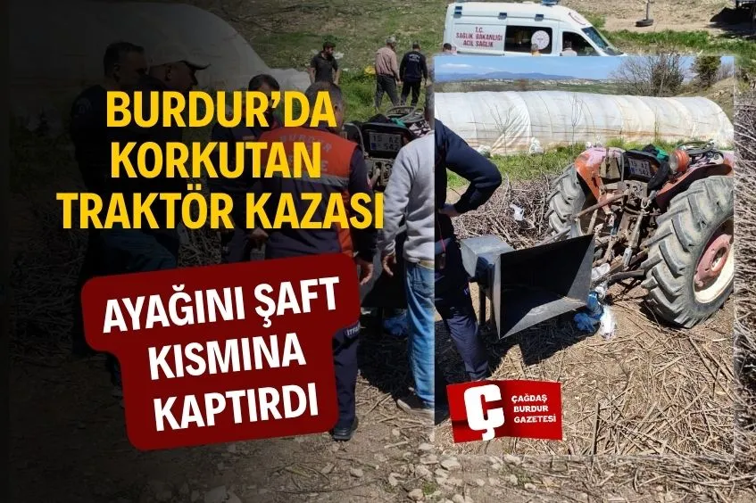 BURDUR’DA FECİ ANLAR: TRAKTÖR AKSAMINA AYAĞINI KAPTIRDI