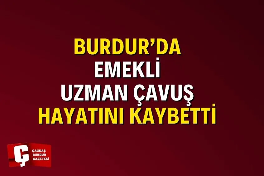 BURDUR’DA EMEKLİ UZMAN ÇAVUŞ HAKAN ÇETİN VEFAT ETTİ