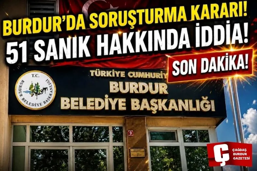 BURDUR’DA SORUŞTURMA KARARI! 51 KİŞİ HAKKINDA İDDİA!