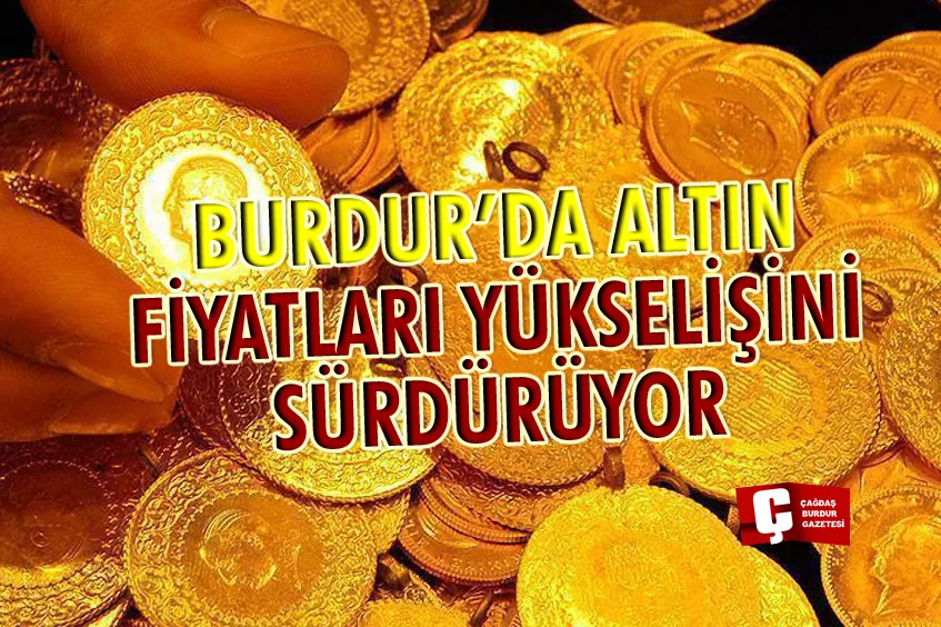 BURDUR’DA ALTIN FİYATLARI YÜKSELİŞİNİ SÜRDÜRÜYOR
