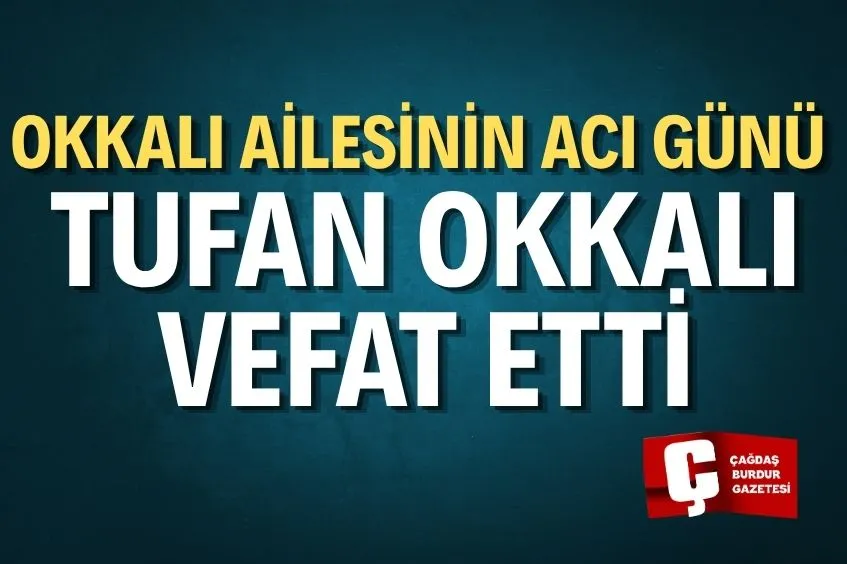 OKKALI AİLESİNİN ACI GÜNÜ: TUFAN OKKALI VEFAT ETTİ