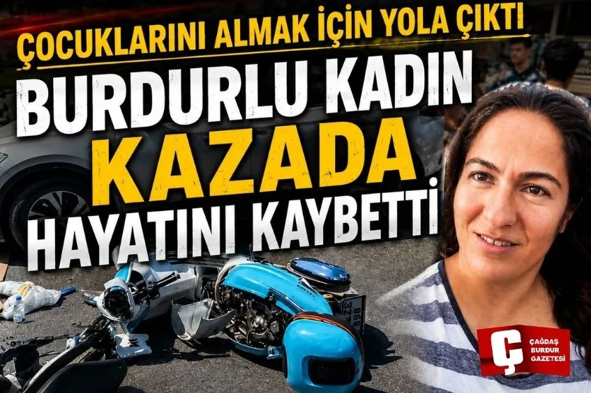 ÇOCUKLARINI OKULDAN ALMAK İÇİN YOLA ÇIKAN BURDURLU ANNE, MOTOSİKLETİYLE KARIŞTIĞI KAZADA HAYATINI KAYBETTİ