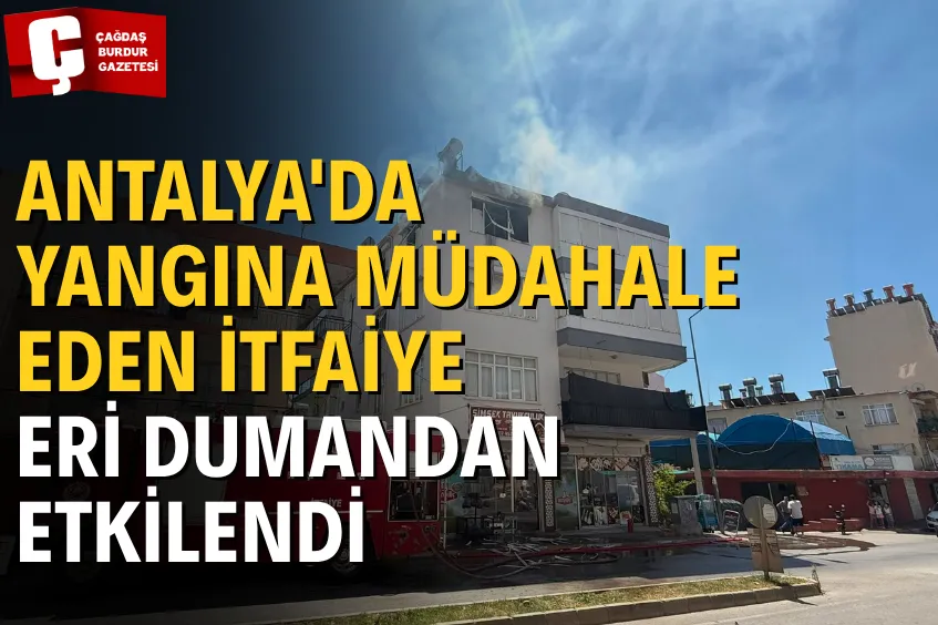 ANTALYA'DA YANGINDA EV SAHİBİ VE BİR İTFAİYE ERİ DUMANDAN ETKİLENDİ