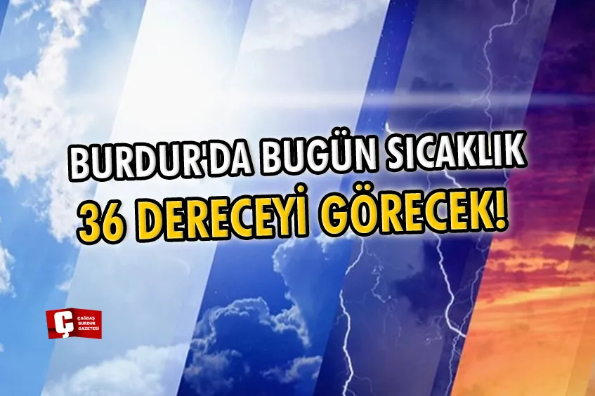 BURDUR'DA BUGÜN SICAKLIK 36 DERECEYİ GÖRECEK!