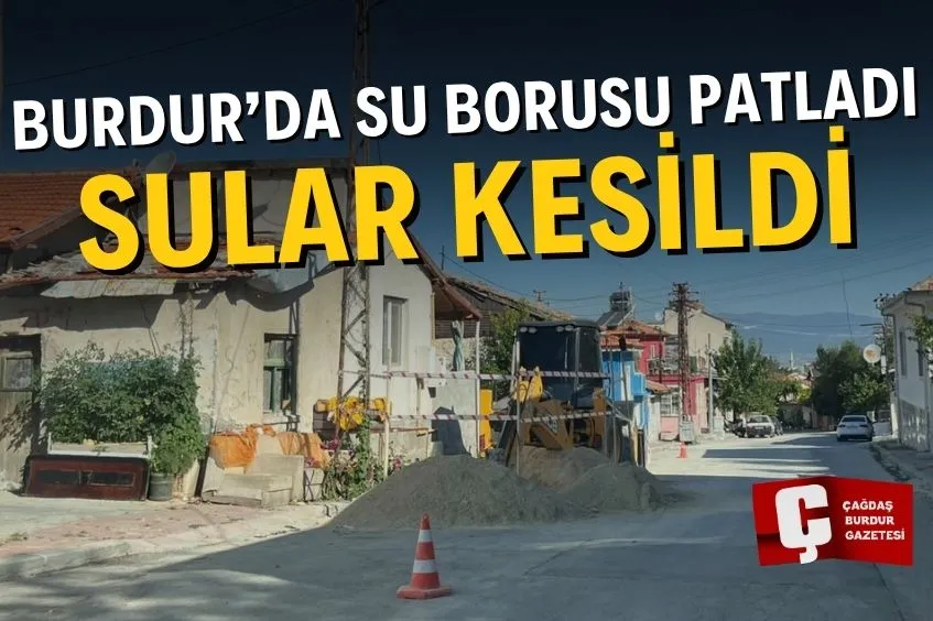 BURDUR’DA SU BORUSU PATLADI, BAZI MAHALLELERDE SULAR KESİLDİ