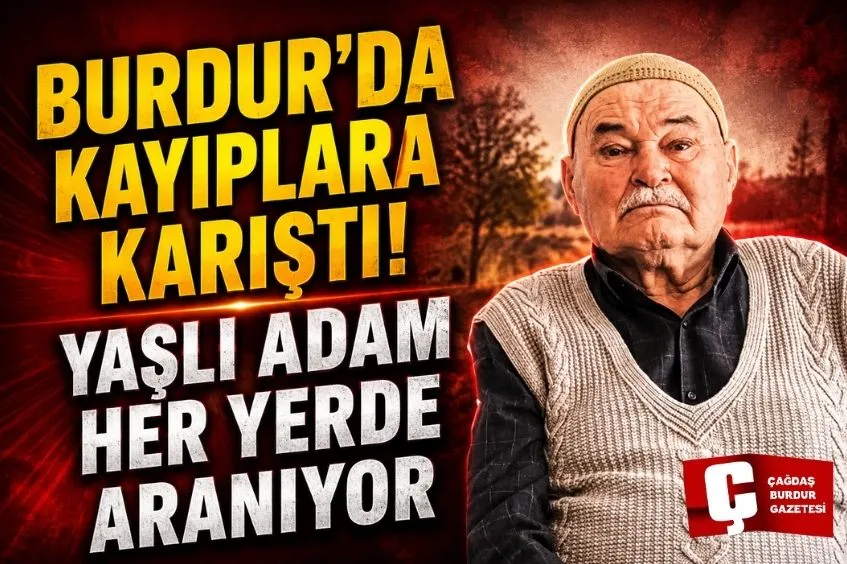 BURDUR'DA KAYBOLAN YAŞLI ADAMDAN DÜNDEN BU YANA HABER ALINAMIYOR