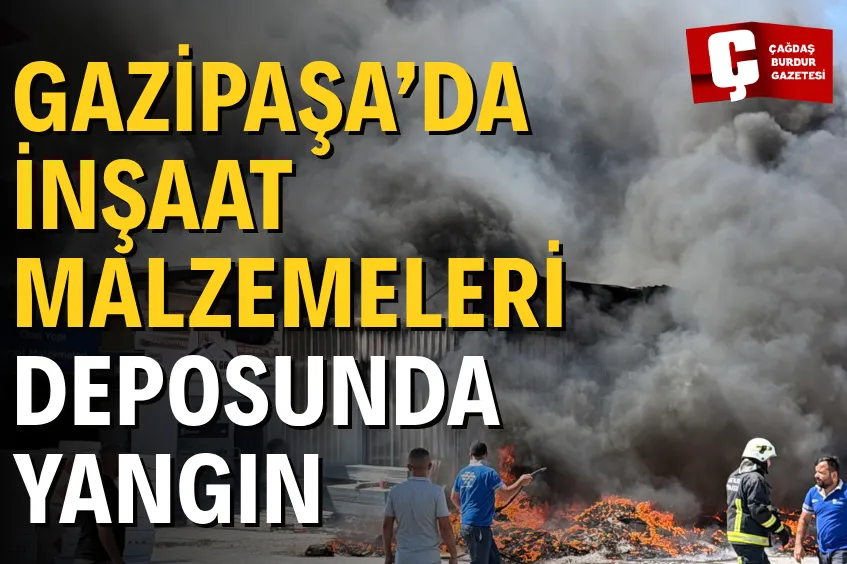GAZİPAŞA’DA İNŞAAT MALZEMELERİ DEPOSUNDA YANGIN