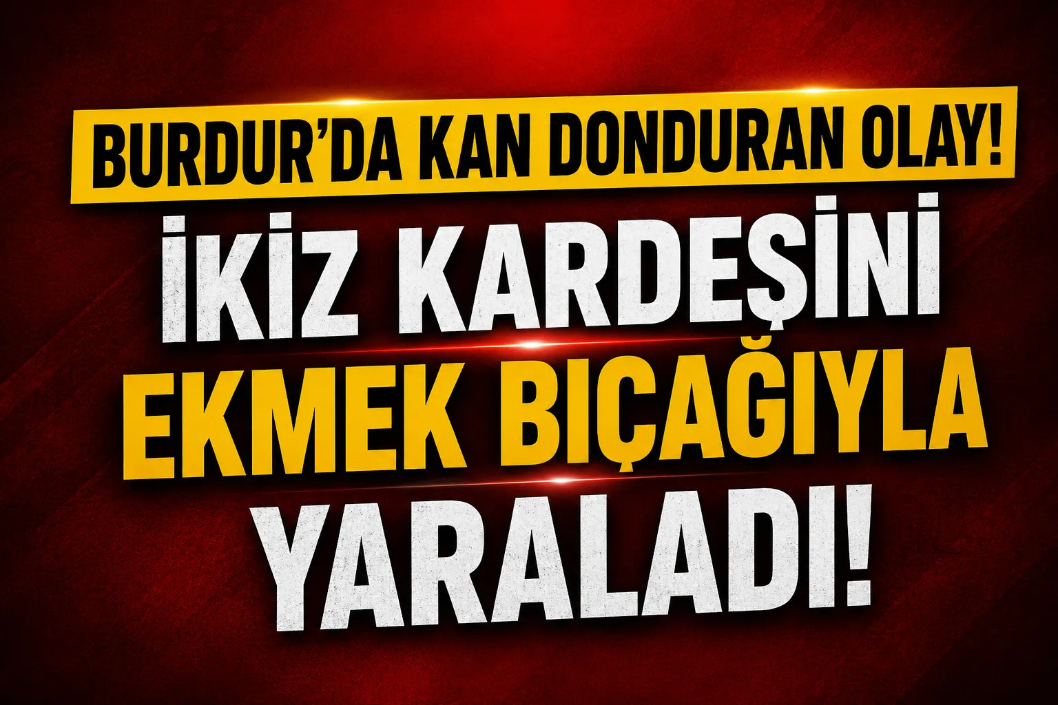 BURDUR'DA İKİZ KARDEŞİNİ EKMEK BIÇAĞIYLA YARALADI