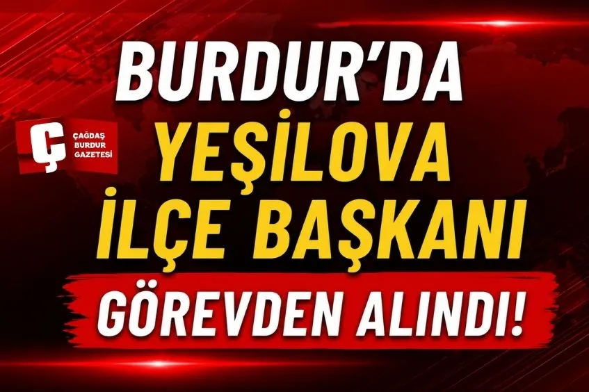 BURDUR’DA YEŞİLOVA İLÇE BAŞKANI GÖREVDEN ALINDI