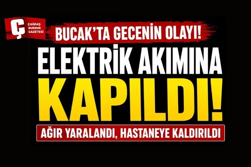 BUCAK'TA GECENİN OLAYI: ELEKTRİK AKIMINA KAPILDI, AĞIR YARALANDI