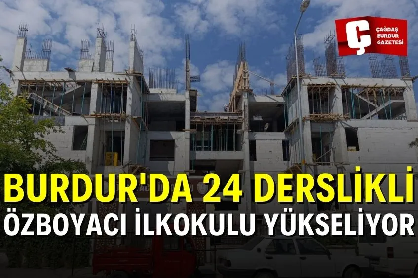 BURDUR'DA 24 DERSLİKLİ ÖZBOYACI İLKOKULU İNŞAATI YÜKSELİYOR